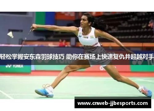 轻松掌握安东森羽球技巧 助你在赛场上快速复仇并超越对手