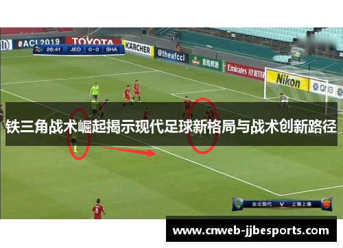 铁三角战术崛起揭示现代足球新格局与战术创新路径