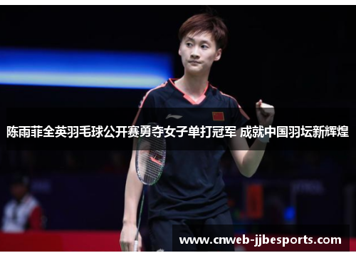 陈雨菲全英羽毛球公开赛勇夺女子单打冠军 成就中国羽坛新辉煌