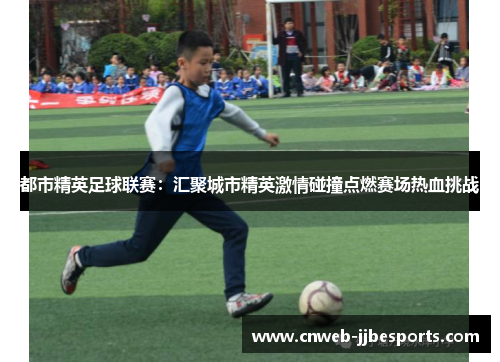 都市精英足球联赛：汇聚城市精英激情碰撞点燃赛场热血挑战