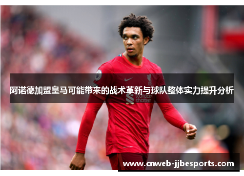 阿诺德加盟皇马可能带来的战术革新与球队整体实力提升分析