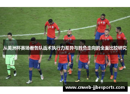 从美洲杯赛场看各队战术执行力差异与胜负走向的全面比较研究