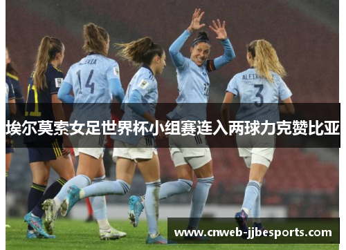 埃尔莫索女足世界杯小组赛连入两球力克赞比亚