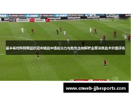 基米希对阵阿根廷欧冠关键战中场统治力与胜负走向解析全面深度战术价值评估