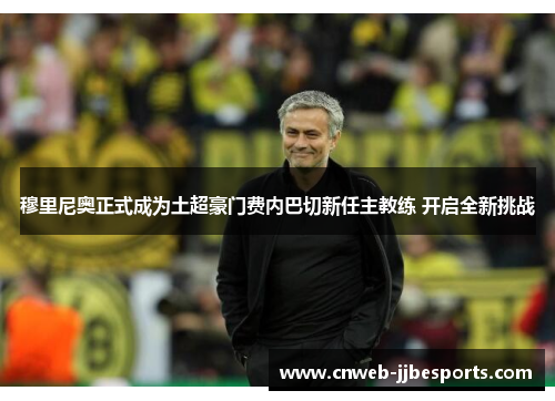 穆里尼奥正式成为土超豪门费内巴切新任主教练 开启全新挑战