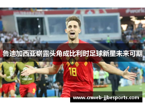 鲁迪加西亚崭露头角成比利时足球新星未来可期