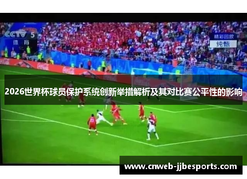 2026世界杯球员保护系统创新举措解析及其对比赛公平性的影响